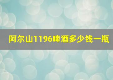 阿尔山1196啤酒多少钱一瓶