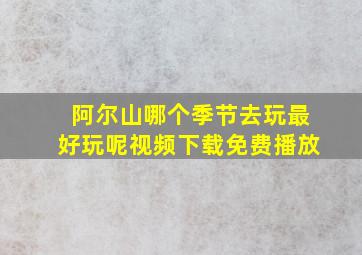 阿尔山哪个季节去玩最好玩呢视频下载免费播放