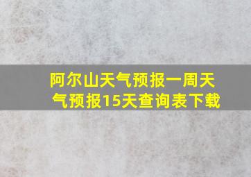 阿尔山天气预报一周天气预报15天查询表下载