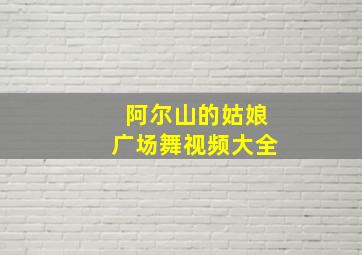 阿尔山的姑娘广场舞视频大全