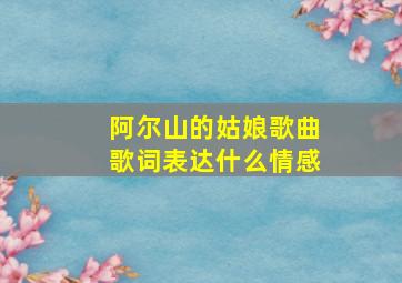 阿尔山的姑娘歌曲歌词表达什么情感