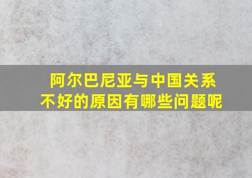 阿尔巴尼亚与中国关系不好的原因有哪些问题呢