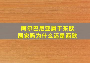 阿尔巴尼亚属于东欧国家吗为什么还是西欧