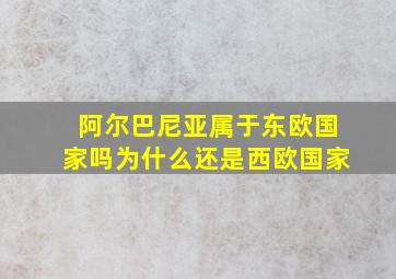 阿尔巴尼亚属于东欧国家吗为什么还是西欧国家