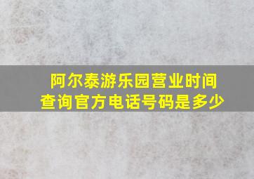 阿尔泰游乐园营业时间查询官方电话号码是多少