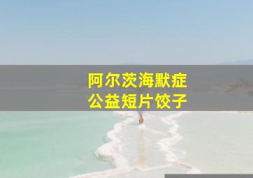 阿尔茨海默症公益短片饺子