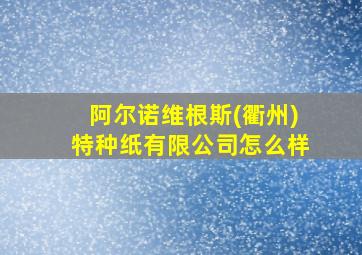 阿尔诺维根斯(衢州)特种纸有限公司怎么样