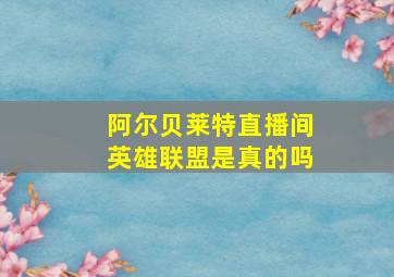 阿尔贝莱特直播间英雄联盟是真的吗