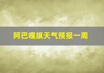 阿巴嘎旗天气预报一周