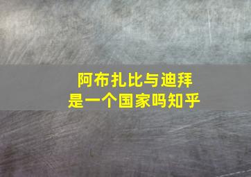 阿布扎比与迪拜是一个国家吗知乎