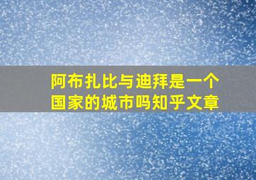 阿布扎比与迪拜是一个国家的城市吗知乎文章