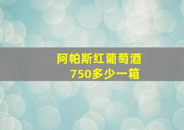 阿帕斯红葡萄酒750多少一箱