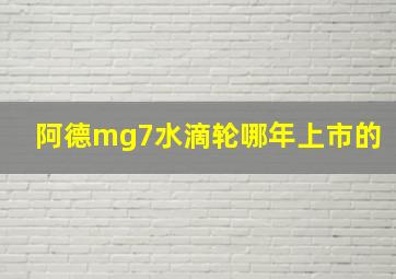 阿德mg7水滴轮哪年上市的