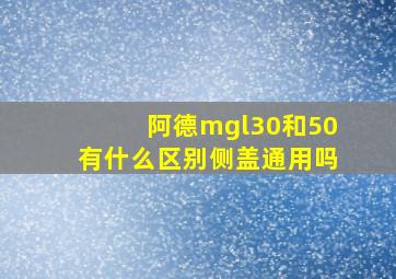 阿德mgl30和50有什么区别侧盖通用吗