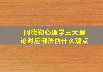 阿德勒心理学三大理论对应佛法的什么观点