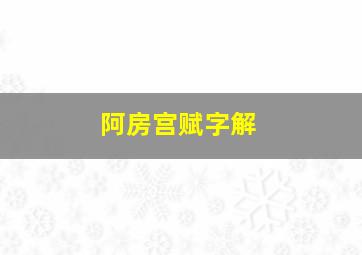 阿房宫赋字解