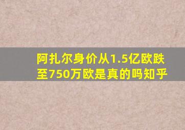 阿扎尔身价从1.5亿欧跌至750万欧是真的吗知乎