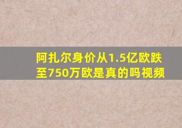 阿扎尔身价从1.5亿欧跌至750万欧是真的吗视频