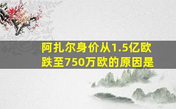 阿扎尔身价从1.5亿欧跌至750万欧的原因是