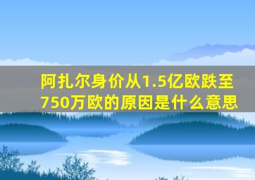 阿扎尔身价从1.5亿欧跌至750万欧的原因是什么意思