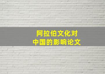 阿拉伯文化对中国的影响论文