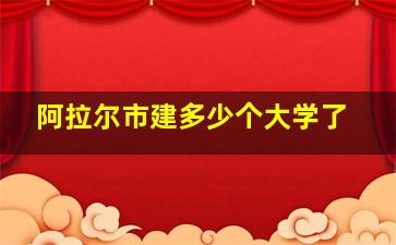 阿拉尔市建多少个大学了