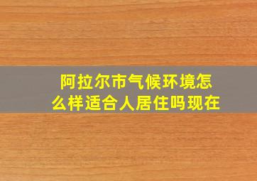 阿拉尔市气候环境怎么样适合人居住吗现在