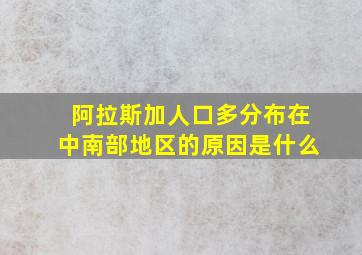 阿拉斯加人口多分布在中南部地区的原因是什么