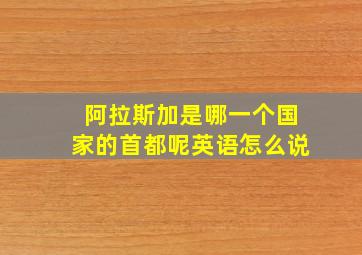 阿拉斯加是哪一个国家的首都呢英语怎么说