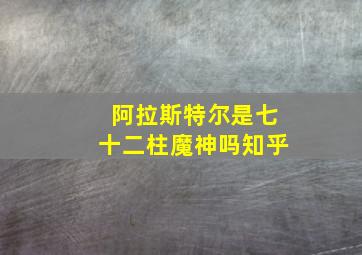 阿拉斯特尔是七十二柱魔神吗知乎