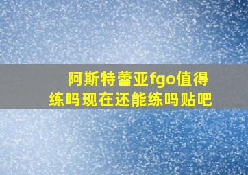 阿斯特蕾亚fgo值得练吗现在还能练吗贴吧