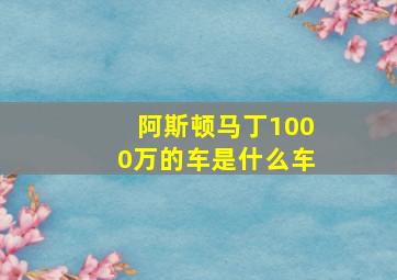 阿斯顿马丁1000万的车是什么车