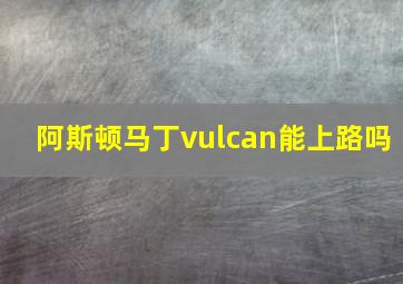 阿斯顿马丁vulcan能上路吗