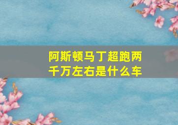 阿斯顿马丁超跑两千万左右是什么车