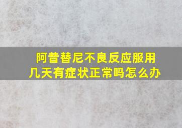 阿昔替尼不良反应服用几天有症状正常吗怎么办