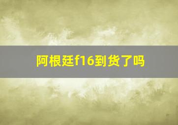 阿根廷f16到货了吗