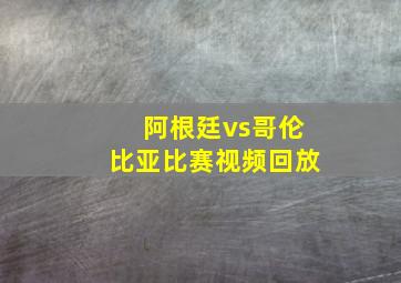 阿根廷vs哥伦比亚比赛视频回放