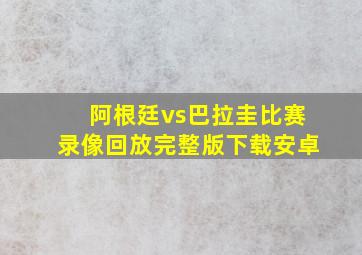 阿根廷vs巴拉圭比赛录像回放完整版下载安卓