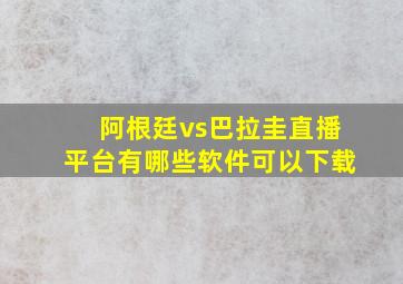 阿根廷vs巴拉圭直播平台有哪些软件可以下载