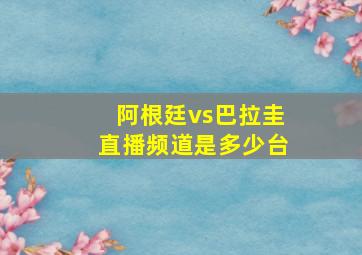 阿根廷vs巴拉圭直播频道是多少台