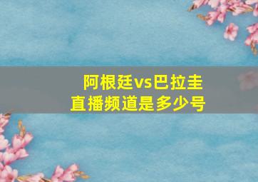 阿根廷vs巴拉圭直播频道是多少号