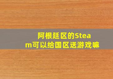 阿根廷区的Steam可以给国区送游戏嘛