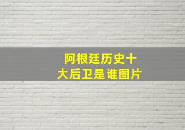 阿根廷历史十大后卫是谁图片