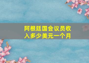 阿根廷国会议员收入多少美元一个月