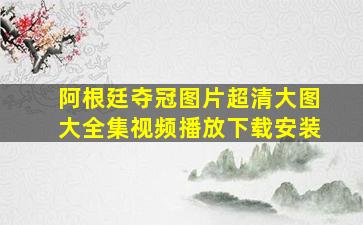 阿根廷夺冠图片超清大图大全集视频播放下载安装