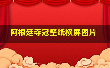 阿根廷夺冠壁纸横屏图片