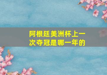 阿根廷美洲杯上一次夺冠是哪一年的