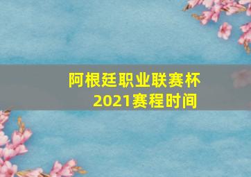 阿根廷职业联赛杯2021赛程时间