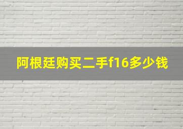 阿根廷购买二手f16多少钱