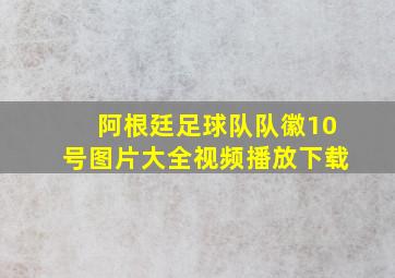 阿根廷足球队队徽10号图片大全视频播放下载